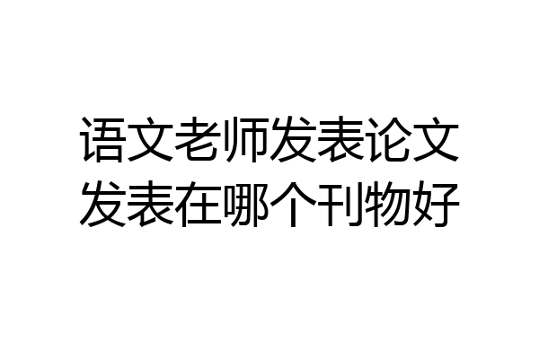 语文老师发表论文发表在哪个刊物好