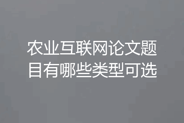 农业互联网论文题目有哪些类型可选
