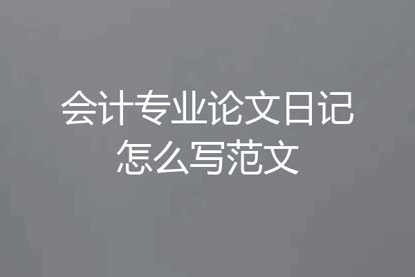 会计专业论文日记怎么写范文