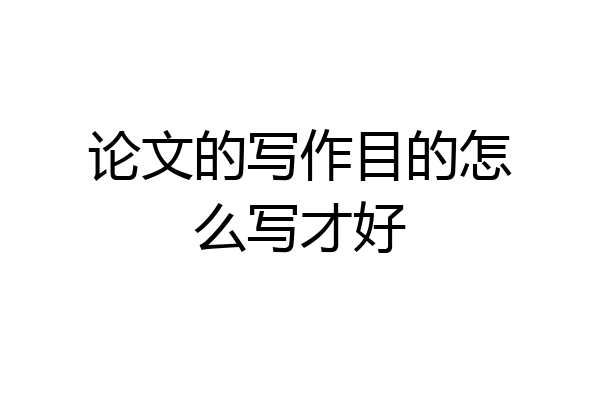 论文的写作目的怎么写才好