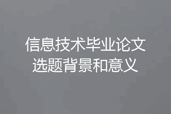 信息技术毕业论文选题背景和意义