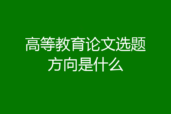 高等教育论文选题方向是什么