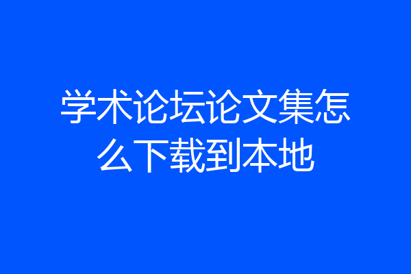 学术论坛论文集怎么下载到本地