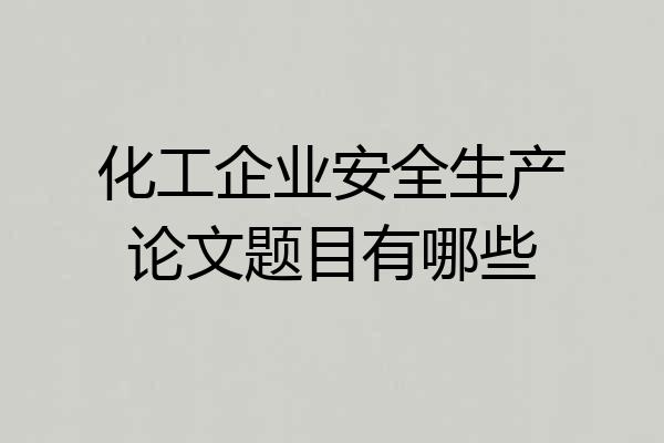 化工企业安全生产论文题目有哪些