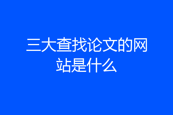 三大查找论文的网站是什么