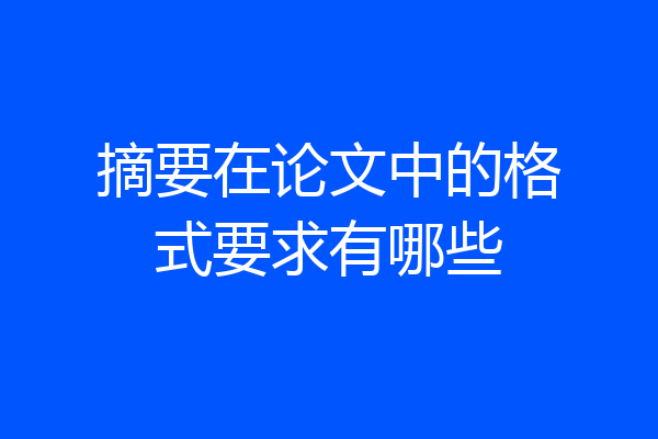 摘要在论文中的格式要求有哪些