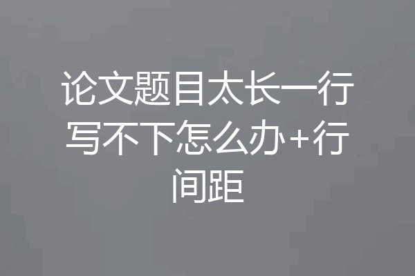 论文题目太长一行写不下怎么办+行间距