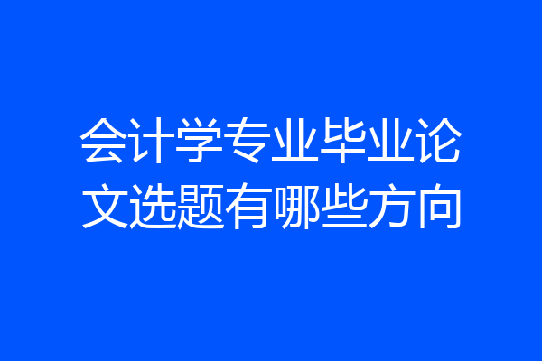 会计学专业毕业论文选题有哪些方向