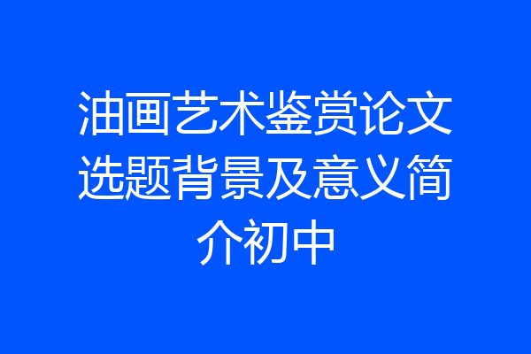 油画艺术鉴赏论文选题背景及意义简介初中