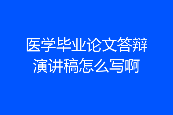 医学毕业论文答辩演讲稿怎么写啊
