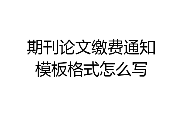 期刊论文缴费通知模板格式怎么写