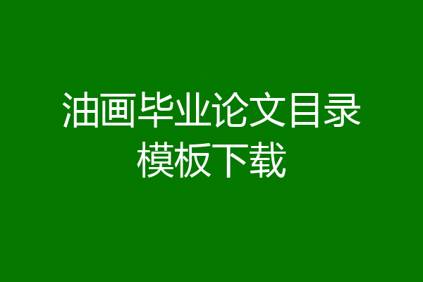 油画毕业论文目录模板下载