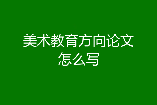 美术教育方向论文怎么写