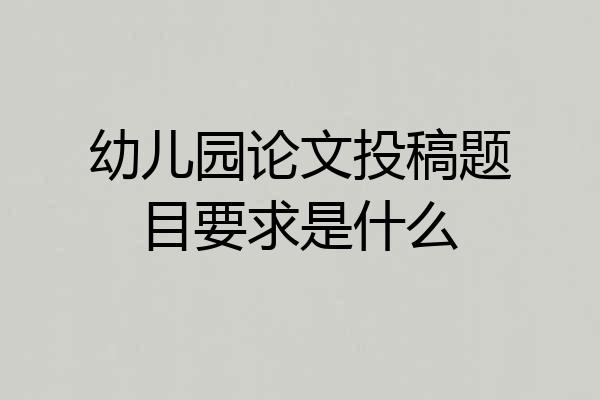 幼儿园论文投稿题目要求是什么