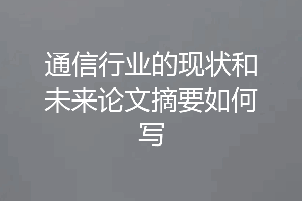 通信行业的现状和未来论文摘要如何写