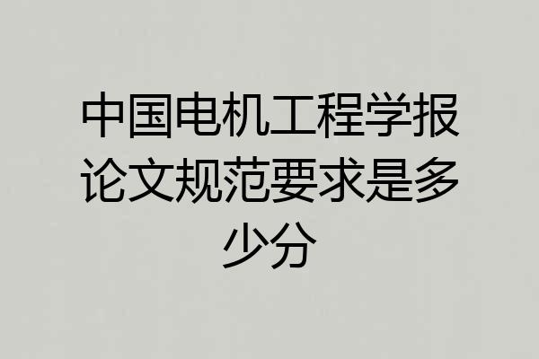 中国电机工程学报论文规范要求是多少分