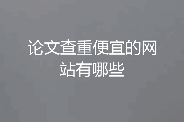 论文查重便宜的网站有哪些