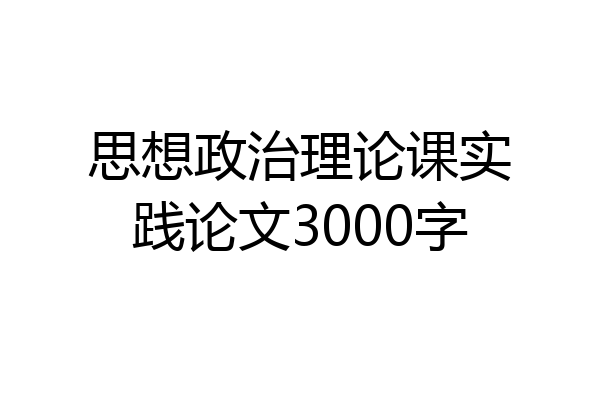 思想政治理论课实践论文3000字