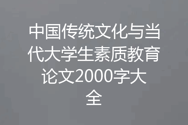 中国传统文化与当代大学生素质教育论文2000字大全