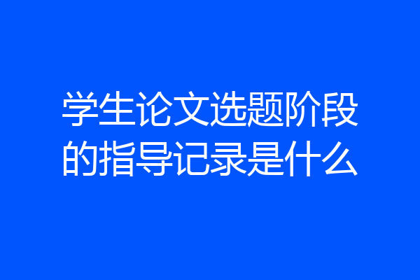 学生论文选题阶段的指导记录是什么