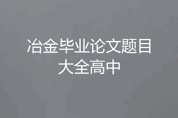 冶金毕业论文题目大全高中