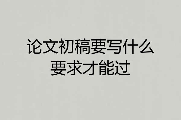 论文初稿要写什么要求才能过