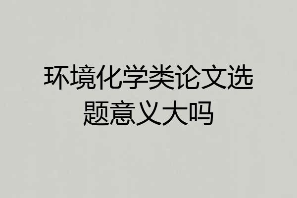 环境化学类论文选题意义大吗