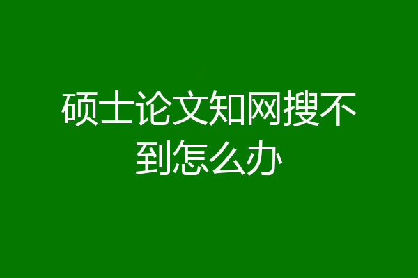 硕士论文知网搜不到怎么办