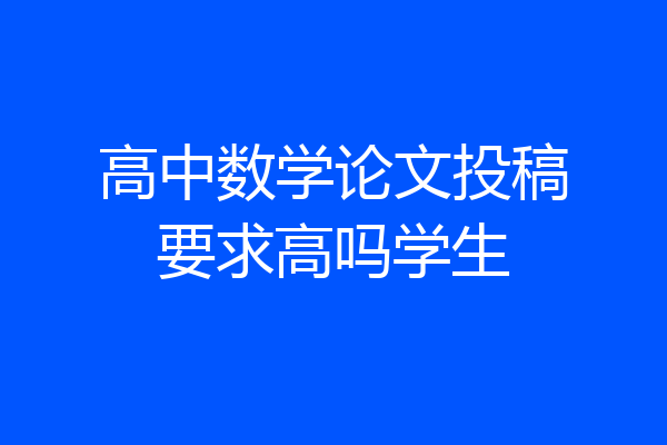 高中数学论文投稿要求高吗学生