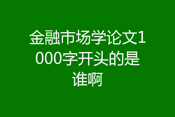 金融市场学论文1000字开头的是谁啊