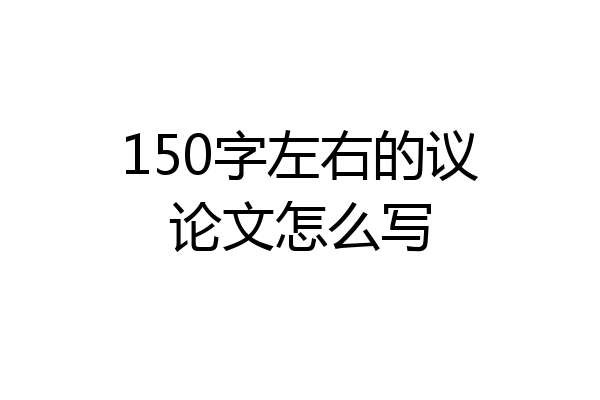 150字左右的议论文怎么写
