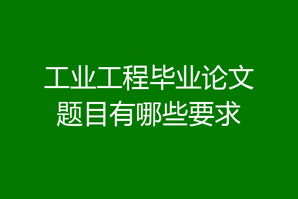 工业工程毕业论文题目有哪些要求