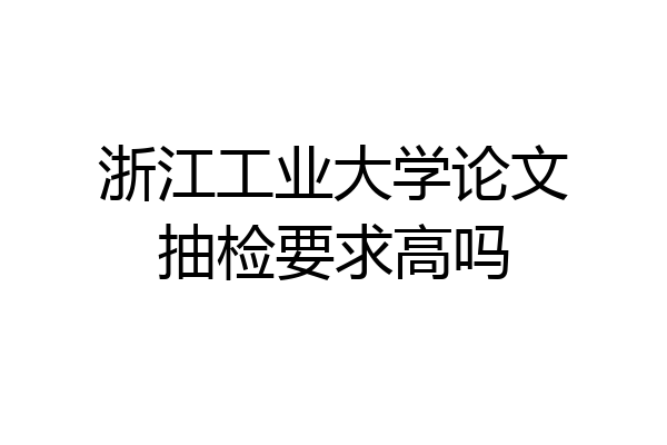 浙江工业大学论文抽检要求高吗