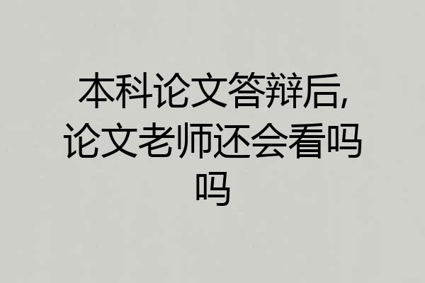 本科论文答辩后,论文老师还会看吗吗
