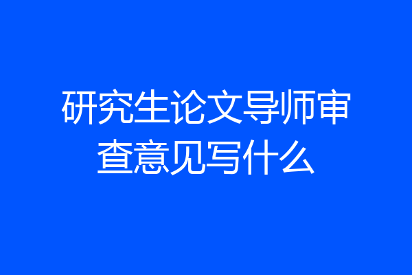 研究生论文导师审查意见写什么