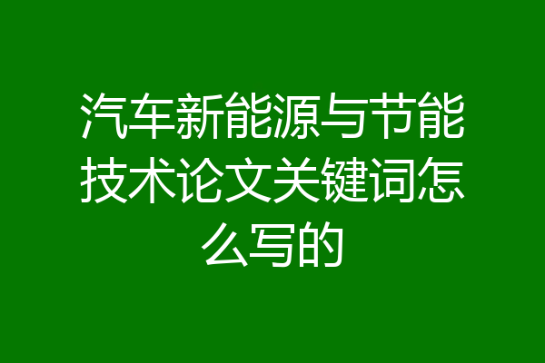 汽车新能源与节能技术论文关键词怎么写的