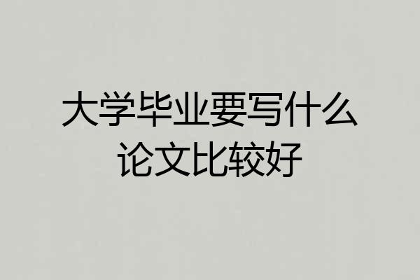 大学毕业要写什么论文比较好