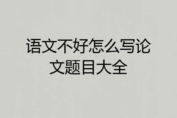 语文不好怎么写论文题目大全