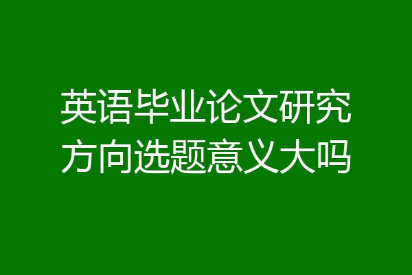 英语毕业论文研究方向选题意义大吗