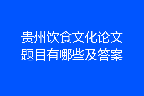贵州饮食文化论文题目有哪些及答案