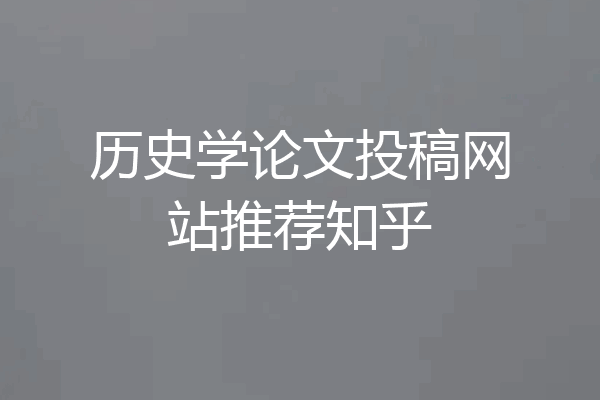 历史学论文投稿网站推荐知乎