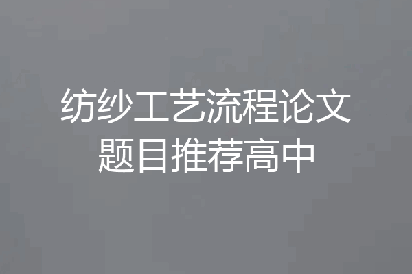 纺纱工艺流程论文题目推荐高中