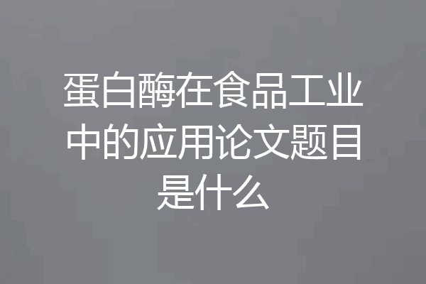 蛋白酶在食品工业中的应用论文题目是什么