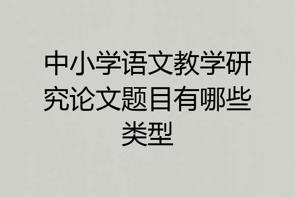 中小学语文教学研究论文题目有哪些类型