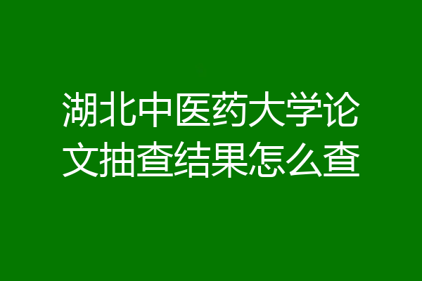 湖北中医药大学论文抽查结果怎么查
