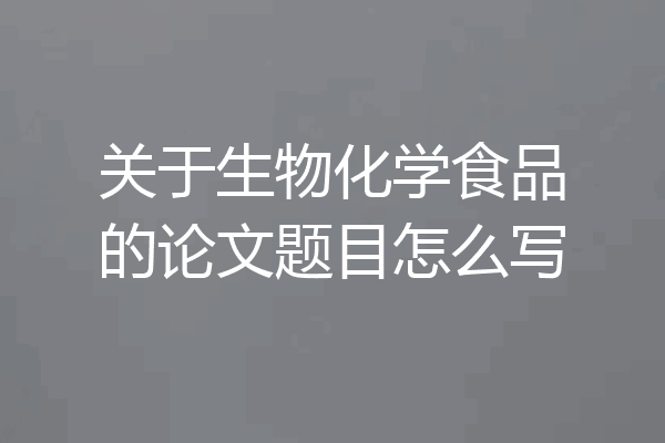 关于生物化学食品的论文题目怎么写