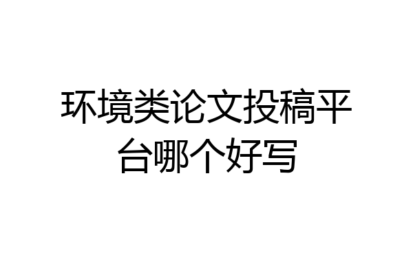 环境类论文投稿平台哪个好写