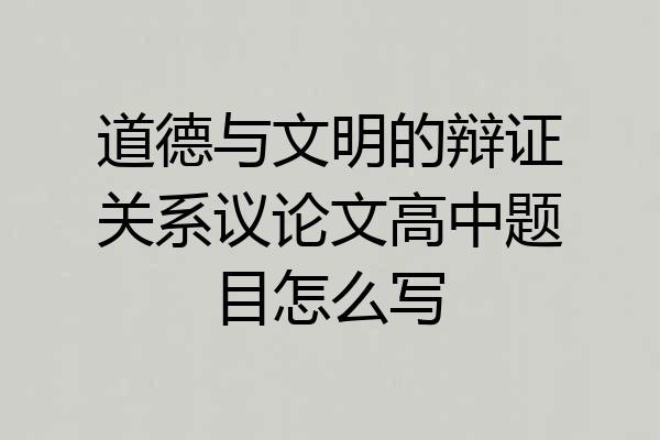 道德与文明的辩证关系议论文高中题目怎么写