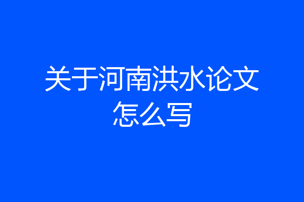 关于河南洪水论文怎么写