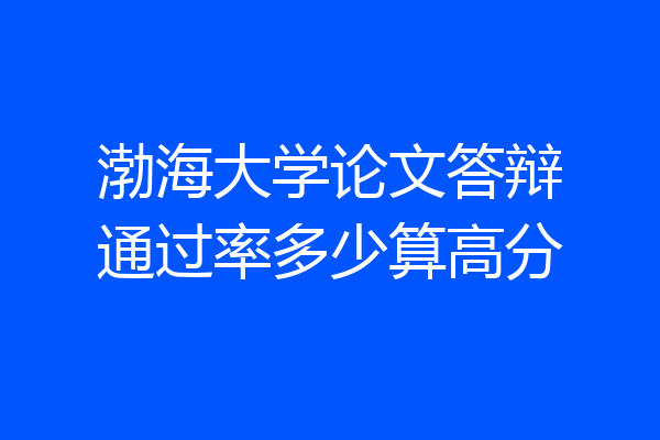 渤海大学论文答辩通过率多少算高分